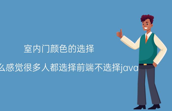 室内门颜色的选择 为什么感觉很多人都选择前端不选择java？